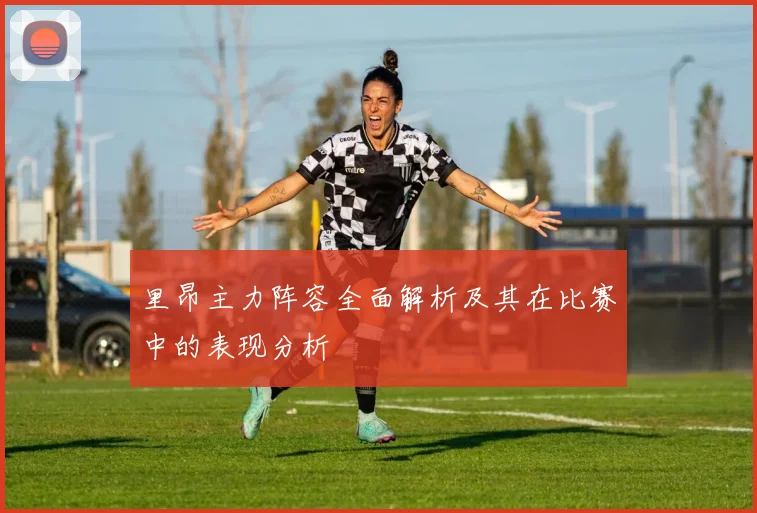 里昂主力阵容全面解析及其在比赛中的表现分析