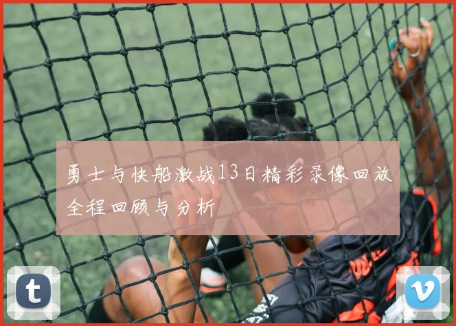勇士与快船激战13日精彩录像回放全程回顾与分析